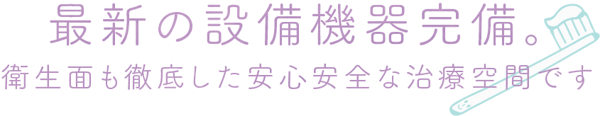 最新の設備機器完備。衛生面も徹底した安心安全な治療空間です